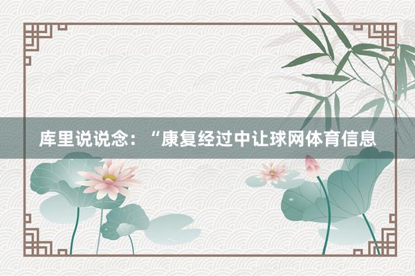 库里说说念：“康复经过中让球网体育信息