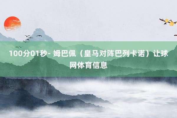 100分01秒- 姆巴佩（皇马对阵巴列卡诺）让球网体育信息