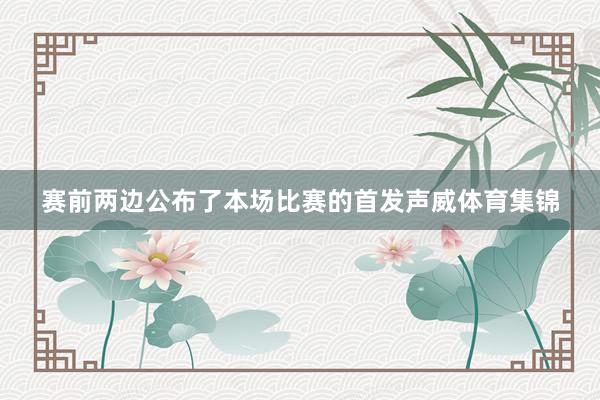 赛前两边公布了本场比赛的首发声威体育集锦